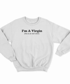 I'm A Virgin This Is An Old Sweatshirt