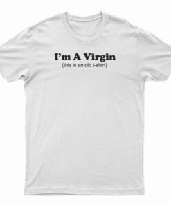 I'm A Virgin This Is An Old T-Shirt