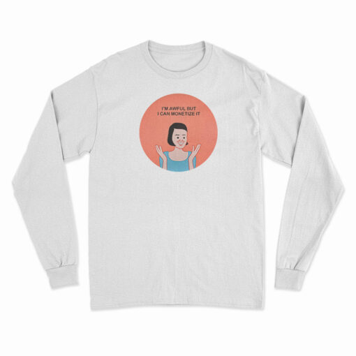 I'm Awful But I Can Monetize It Long Sleeve T-Shirt