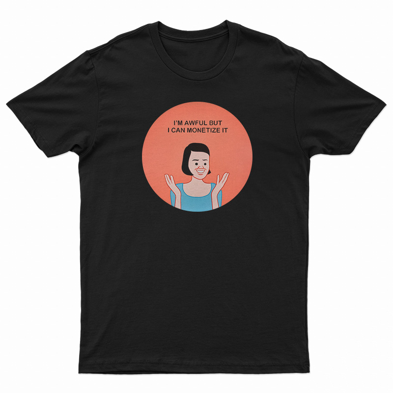 I'm Awful But I Can Monetize It T-Shirt
