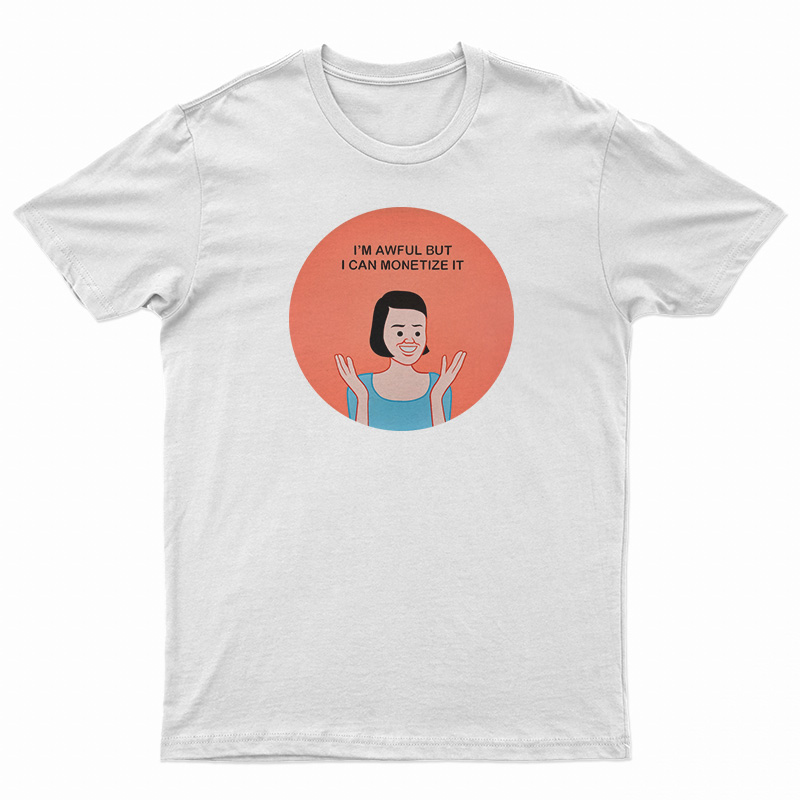 I'm Awful But I Can Monetize It T-Shirt