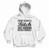 I'm Not Always A Bitch Just Kidding Go Fuck Yourself Hoodie