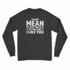 I'm Not Mean I'm Just Too Old To Pretend I Like You Long Sleeve T-Shirt