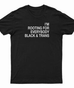 I'm Rooting For Everybody Black And Trans T-Shirt