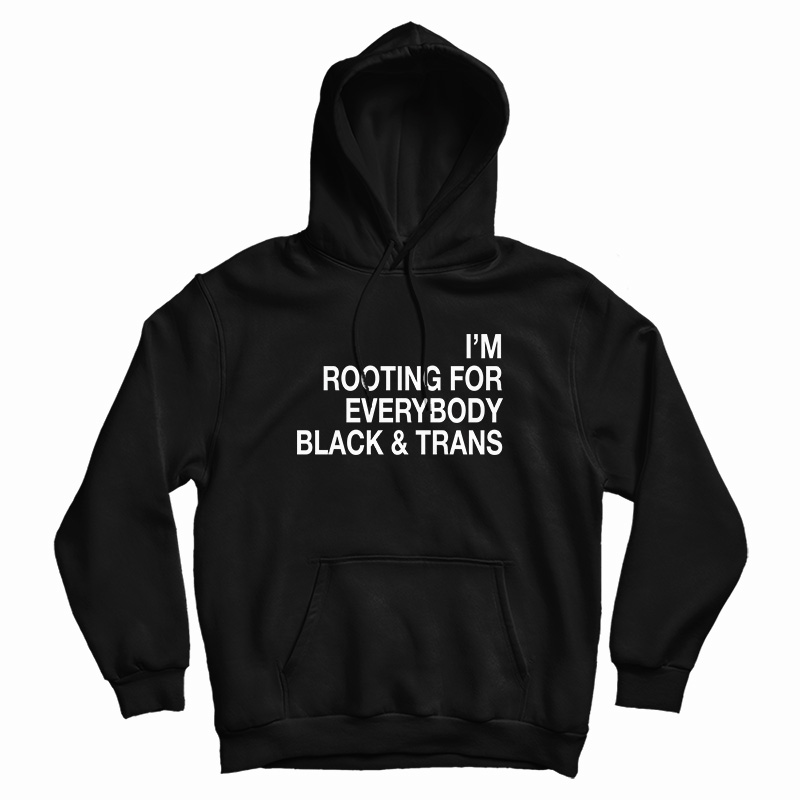 I'm Rooting For Everybody Black And Trans Hoodie