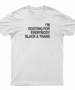 I'm Rooting For Everybody Black And Trans T-Shirt