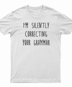 I'm Silently Correcting Your Grammar T-Shirt