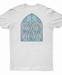 Jesus Rose From The Dead T-Shirt