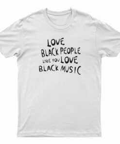 Love Black People Like You Love Black Music T-Shirt