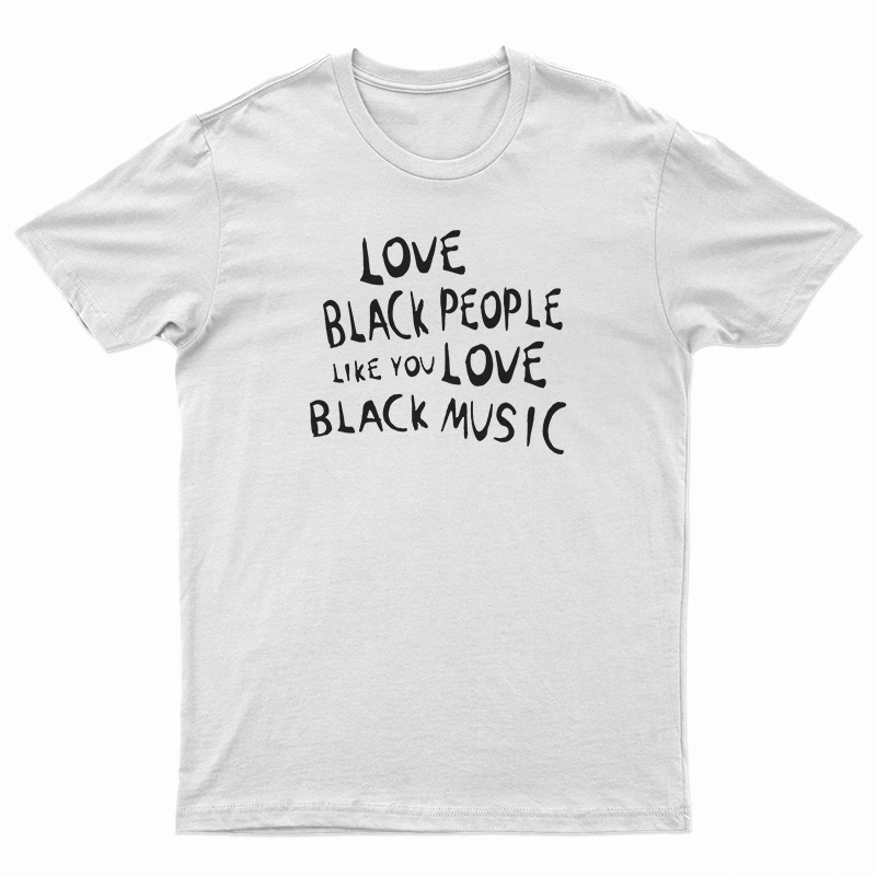 Love Black People Like You Love Black Music T-Shirt