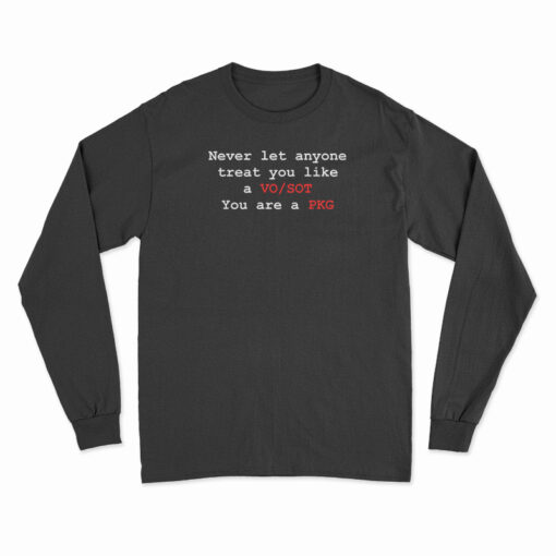 Never Let Anyone Treat You Like A VO SOT You Are A PKG Long Sleeve T-Shirt