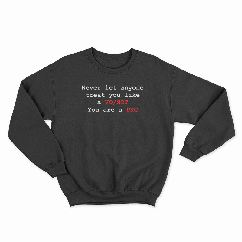 Never Let Anyone Treat You Like A VO SOT You Are A PKG Sweatshirt