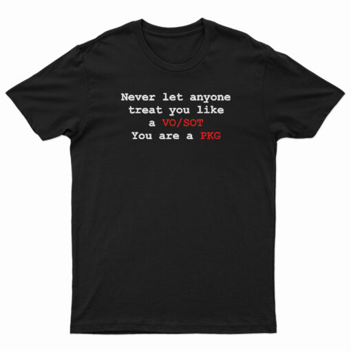 Never Let Anyone Treat You Like A VO SOT You Are A PKG T-Shirt