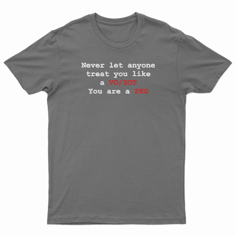 Never Let Anyone Treat You Like A VO SOT You Are A PKG T-Shirt