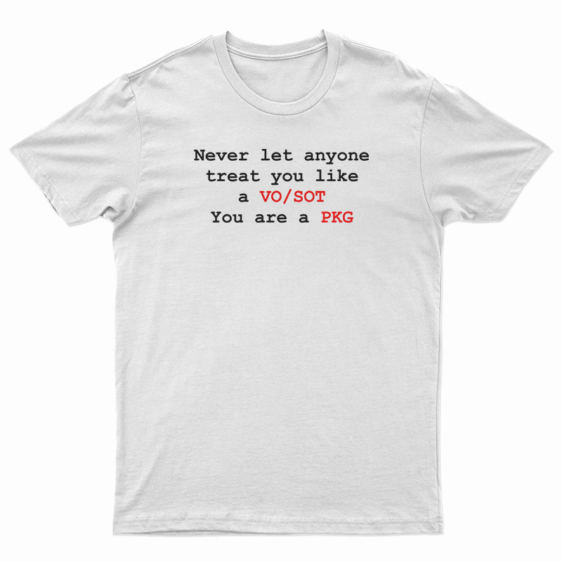 Never Let Anyone Treat You Like A VO SOT You Are A PKG T-Shirt