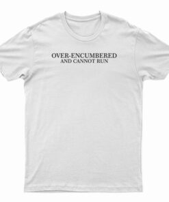 Over Encumbered And Cannot Run T-Shirt