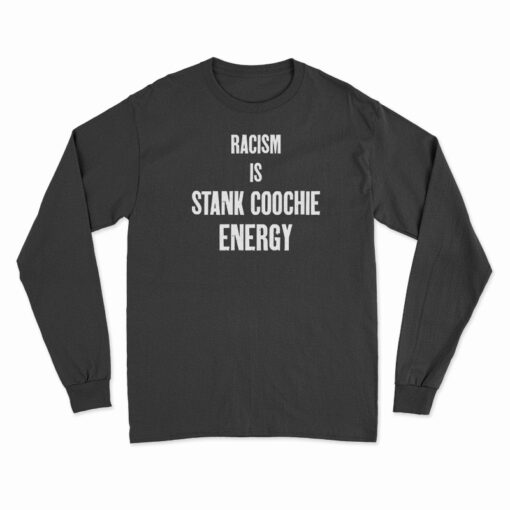 Racism Is Stank Coochie Energy Long Sleeve T-Shirt