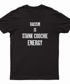 Racism Is Stank Coochie Energy T-Shirt