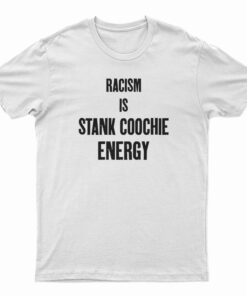 Racism Is Stank Coochie Energy T-Shirt