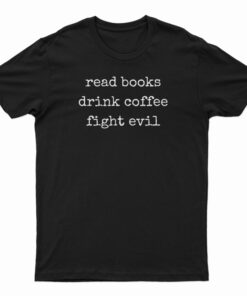Read Books Drink Coffee Fight Evil T-Shirt