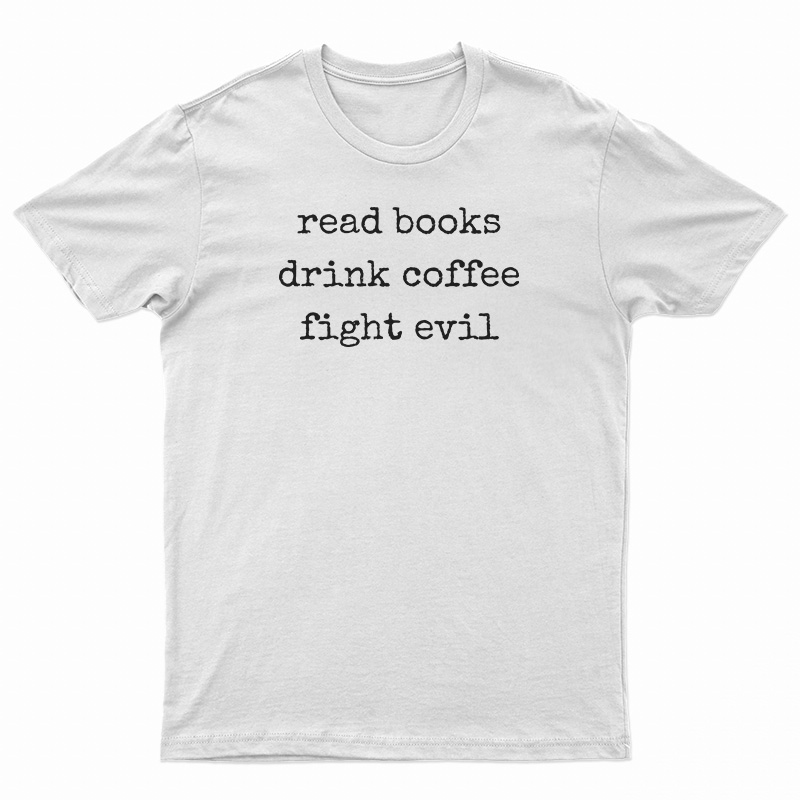 Read Books Drink Coffee Fight Evil T-Shirt
