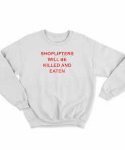 Shoplifters Will Be Killed And Eaten Sweatshirt