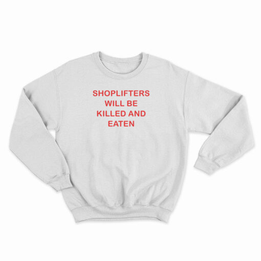 Shoplifters Will Be Killed And Eaten Sweatshirt