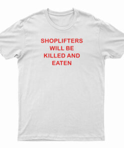 Shoplifters Will Be Killed And Eaten T-Shirt