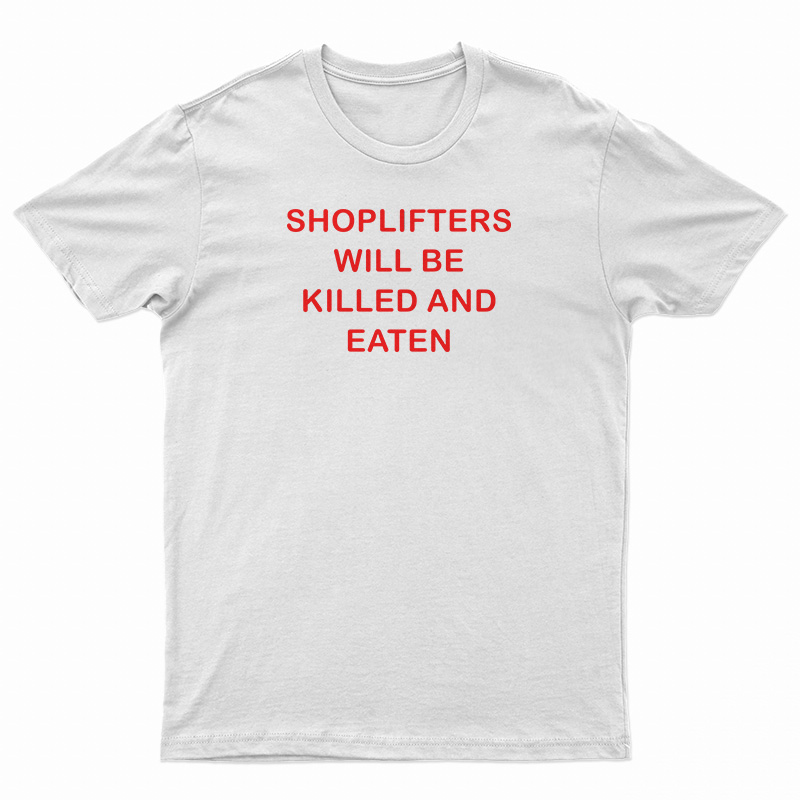 Shoplifters Will Be Killed And Eaten T-Shirt