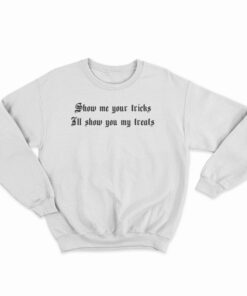 Show Me Your Tricks I'll Show You My Treats Sweatshirt