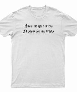 Show Me Your Tricks I'll Show You My Treats T-Shirt
