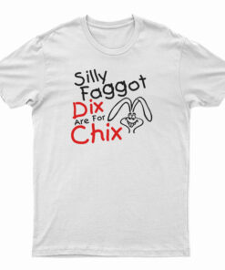 Silly Faggot Dix Are For Chix T-Shirt
