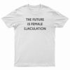 The Future Is Female Ejaculation T-Shirt