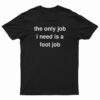 The Only Job I Need Is A Foot Job T-Shirt
