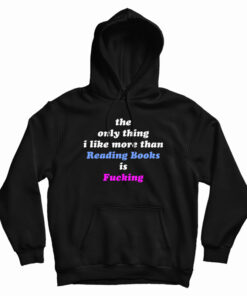 The Only Thing I Like More Than Reading Books Is Fucking Hoodie