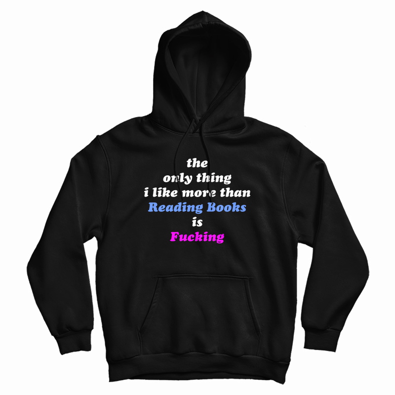 The Only Thing I Like More Than Reading Books Is Fucking Hoodie
