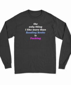 The Only Thing I Like More Than Reading Books Is Fucking Long Sleeve T-Shirt