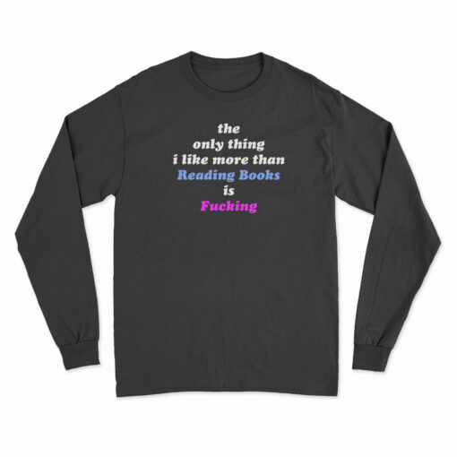 The Only Thing I Like More Than Reading Books Is Fucking Long Sleeve T-Shirt