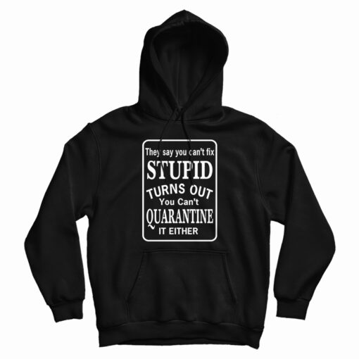 They Say You Can’t Fix Stupid Turns Out You Can’t Quarantine It Either Hoodie