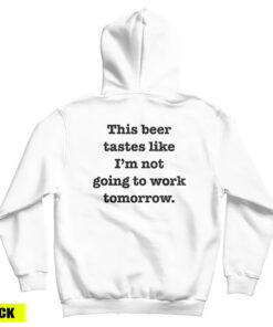 This Beer Tastes Like I'm Not Going To Work Tomorrow Hoodie