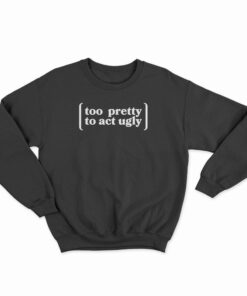 Too Pretty To Act Ugly Sweatshirt