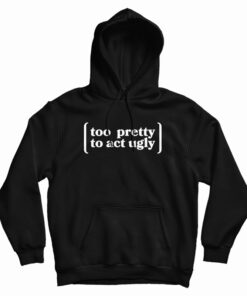 Too Pretty To Act Ugly Hoodie