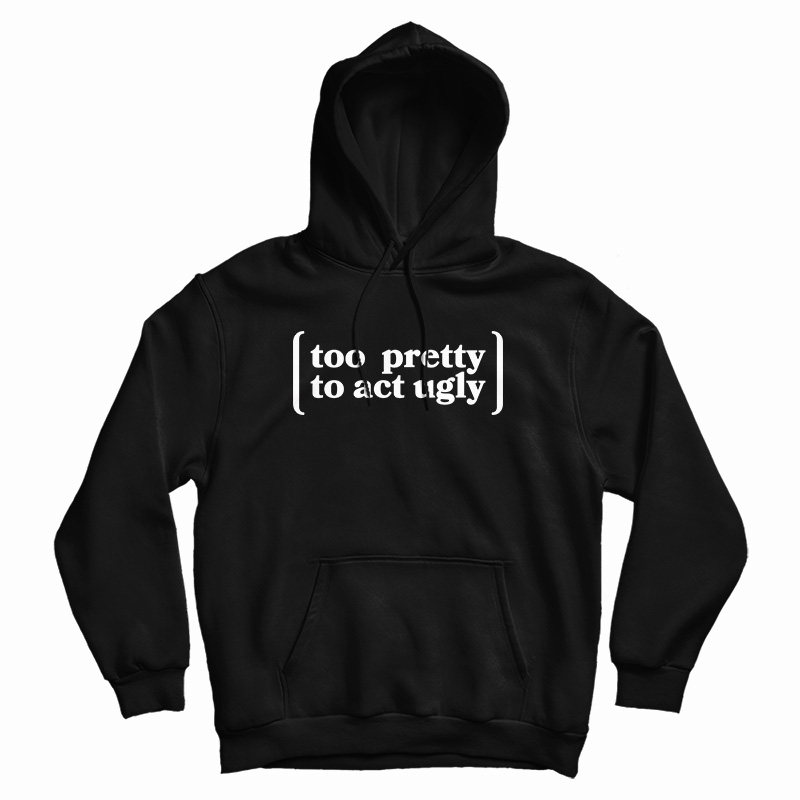 Too Pretty To Act Ugly Hoodie