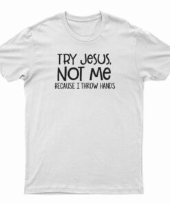 Try Jesus Not Me Because I Throw Hands T-Shirt