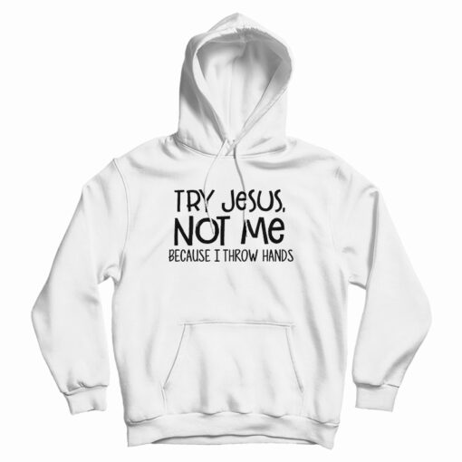 Try Jesus Not Me Because I Throw Hands Hoodie