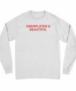 Unemployed And Beautiful Long Sleeve T-Shirt