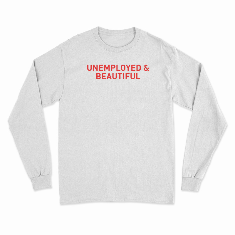 Unemployed And Beautiful Long Sleeve T-Shirt