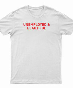 Unemployed And Beautiful T-Shirt