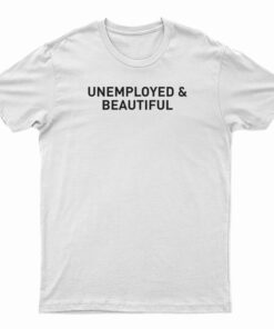 Unemployed And Beautiful T-Shirt