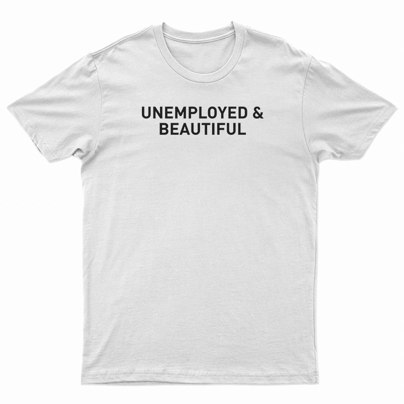Unemployed And Beautiful T-Shirt